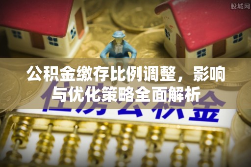 肇东公积金缴存比例调整，影响与优化策略全面解析