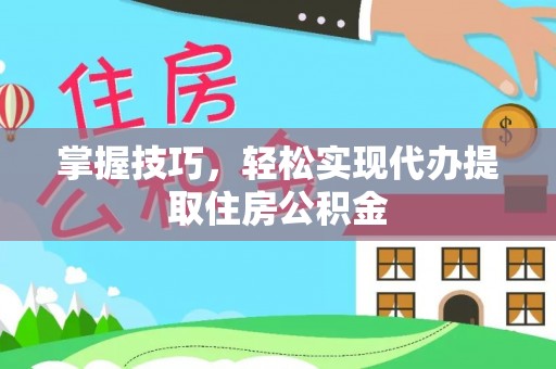 肇东掌握技巧，轻松实现代办提取住房公积金
