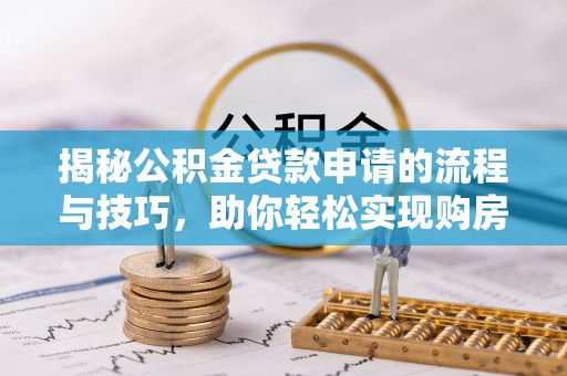 肇东揭秘公积金贷款申请的流程与技巧，助你轻松实现购房梦