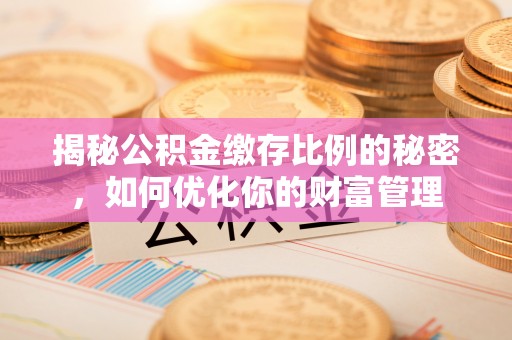 肇东揭秘公积金缴存比例的秘密，如何优化你的财富管理