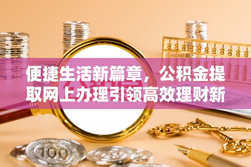 肇东便捷生活新篇章，公积金提取网上办理引领高效理财新趋势