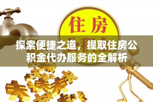 肇东探索便捷之道，提取住房公积金代办服务的全解析