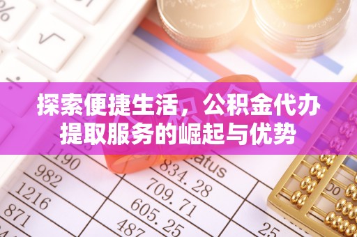 肇东探索便捷生活，公积金代办提取服务的崛起与优势