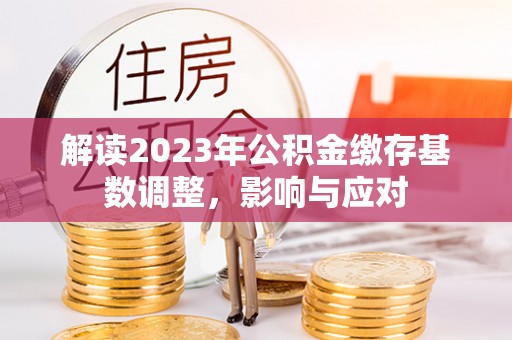 肇东解读2023年公积金缴存基数调整，影响与应对