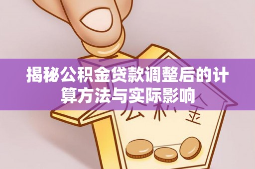 肇东揭秘公积金贷款调整后的计算方法与实际影响