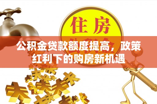 肇东公积金贷款额度提高，政策红利下的购房新机遇
