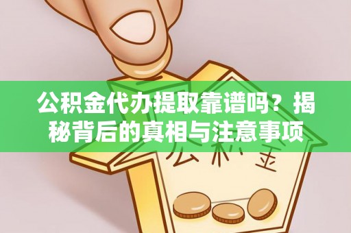 肇东公积金代办提取靠谱吗？揭秘背后的真相与注意事项