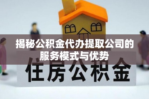 肇东揭秘公积金代办提取公司的服务模式与优势