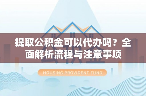 肇东提取公积金可以代办吗？全面解析流程与注意事项