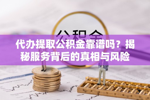 肇东代办提取公积金靠谱吗？揭秘服务背后的真相与风险