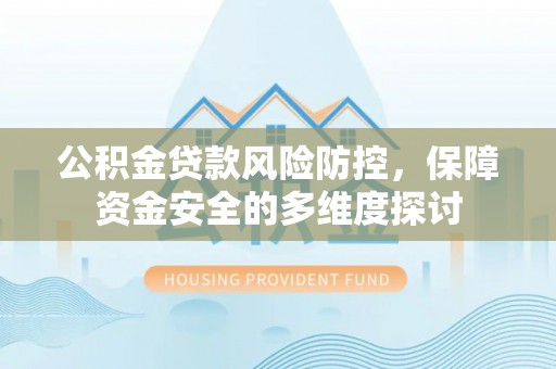 肇东公积金贷款风险防控，保障资金安全的多维度探讨