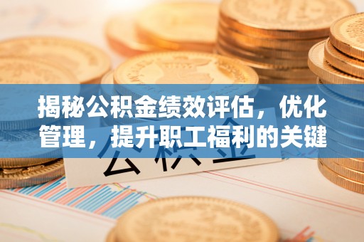 肇东揭秘公积金绩效评估，优化管理，提升职工福利的关键一步