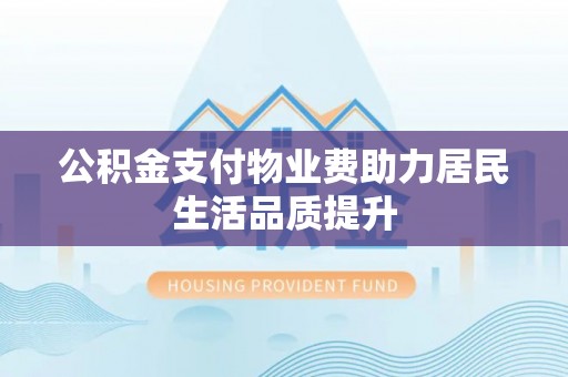 肇东公积金支付物业费助力居民生活品质提升
