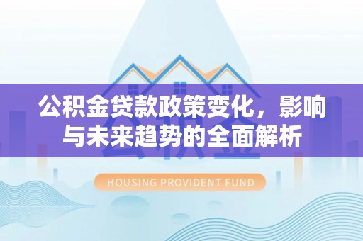 肇东公积金贷款政策变化，影响与未来趋势的全面解析