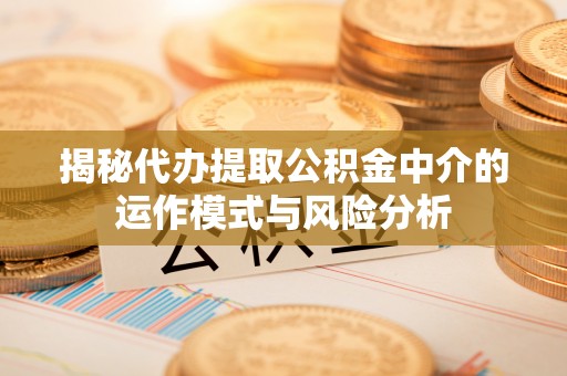 肇东揭秘代办提取公积金中介的运作模式与风险分析