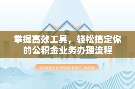 肇东掌握高效工具，轻松搞定你的公积金业务办理流程
