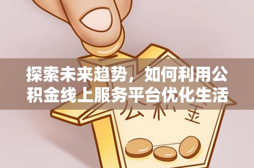 肇东探索未来趋势，如何利用公积金线上服务平台优化生活