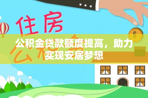 肇东公积金贷款额度提高，助力实现安居梦想