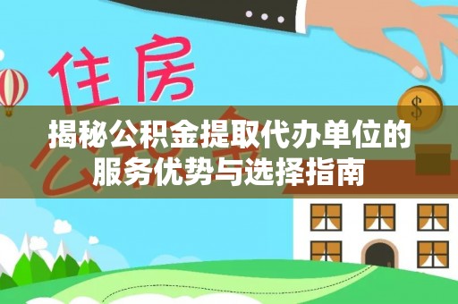肇东揭秘公积金提取代办单位的服务优势与选择指南