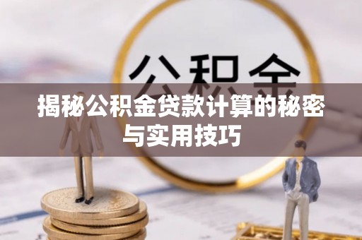 肇东揭秘公积金贷款计算的秘密与实用技巧