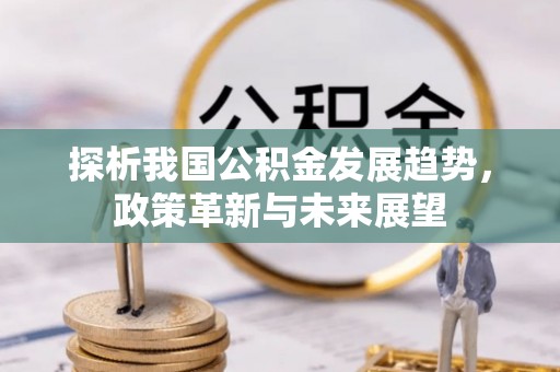 肇东探析我国公积金发展趋势，政策革新与未来展望