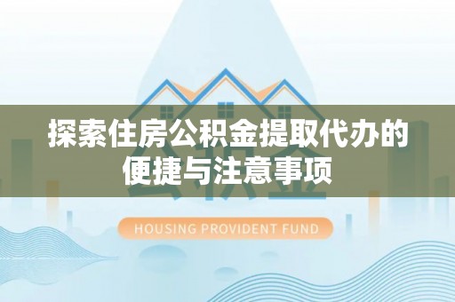 肇东探索住房公积金提取代办的便捷与注意事项