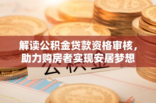 肇东解读公积金贷款资格审核，助力购房者实现安居梦想