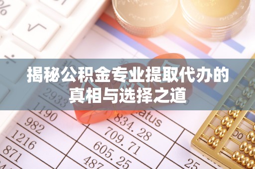 肇东揭秘公积金专业提取代办的真相与选择之道