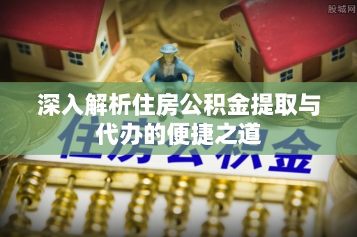 肇东深入解析住房公积金提取与代办的便捷之道