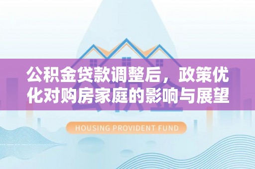 肇东公积金贷款调整后，政策优化对购房家庭的影响与展望