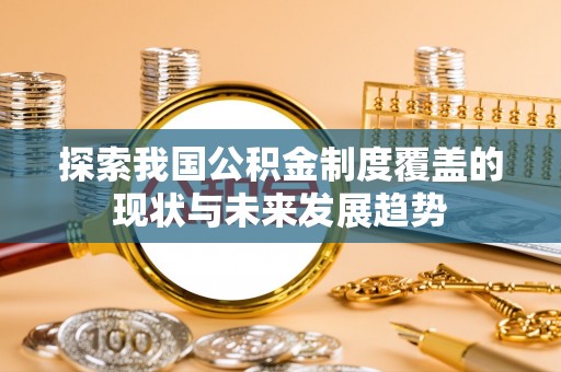 肇东探索我国公积金制度覆盖的现状与未来发展趋势