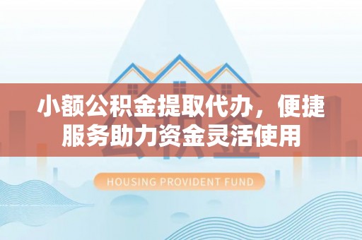 肇东小额公积金提取代办，便捷服务助力资金灵活使用