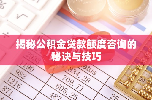 肇东揭秘公积金贷款额度咨询的秘诀与技巧