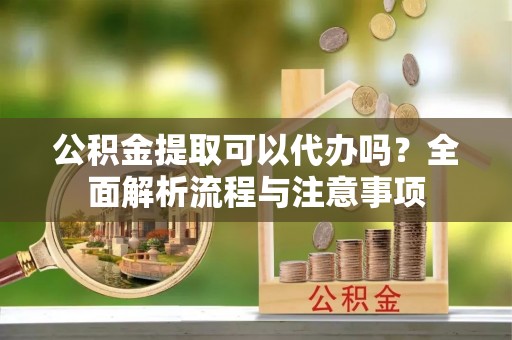 肇东公积金提取可以代办吗？全面解析流程与注意事项