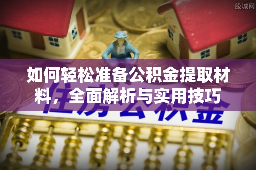 肇东如何轻松准备公积金提取材料，全面解析与实用技巧
