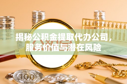 肇东揭秘公积金提取代办公司，服务价值与潜在风险