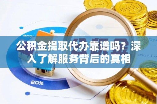 肇东公积金提取代办靠谱吗？深入了解服务背后的真相