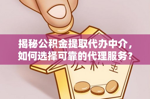 肇东揭秘公积金提取代办中介，如何选择可靠的代理服务？