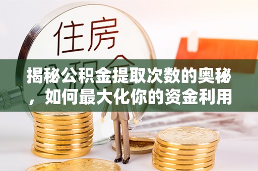 肇东揭秘公积金提取次数的奥秘，如何最大化你的资金利用？