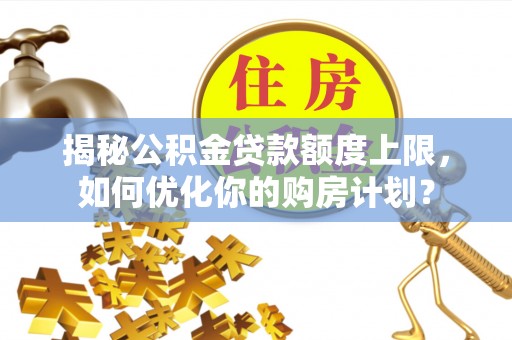 肇东揭秘公积金贷款额度上限，如何优化你的购房计划？