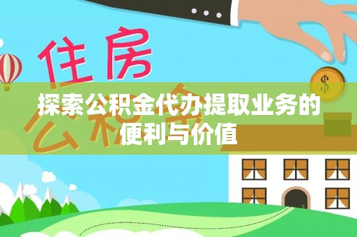 肇东探索公积金代办提取业务的便利与价值
