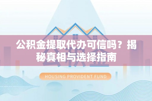 肇东公积金提取代办可信吗？揭秘真相与选择指南