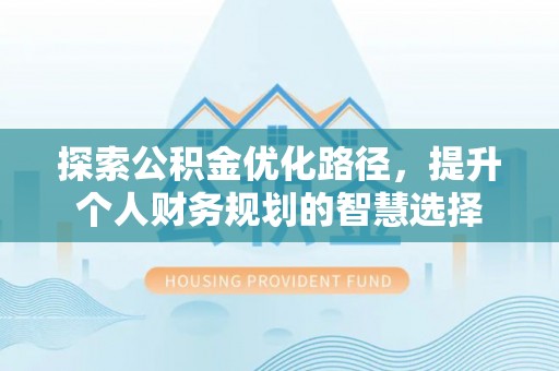 肇东探索公积金优化路径，提升个人财务规划的智慧选择
