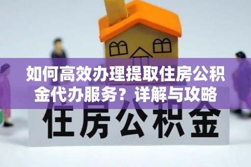 肇东如何高效办理提取住房公积金代办服务？详解与攻略