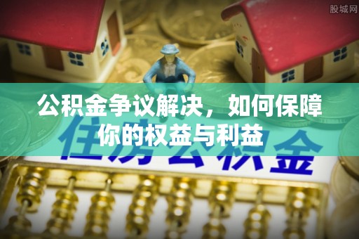 肇东公积金争议解决，如何保障你的权益与利益