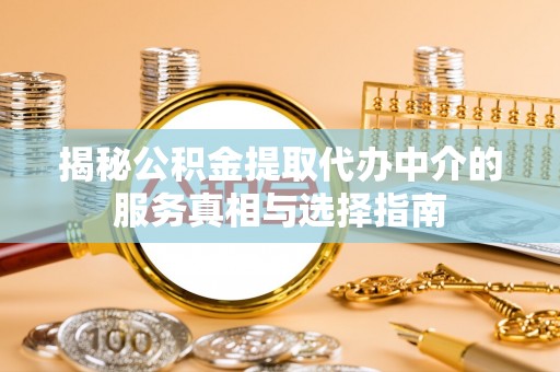 肇东揭秘公积金提取代办中介的服务真相与选择指南