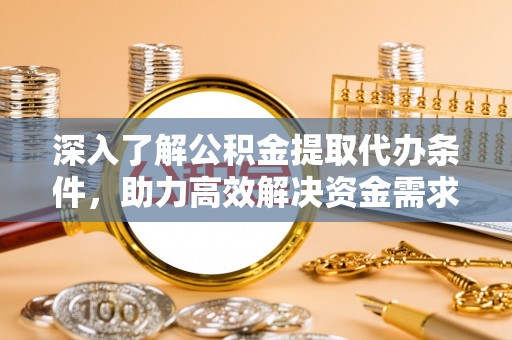 肇东深入了解公积金提取代办条件，助力高效解决资金需求