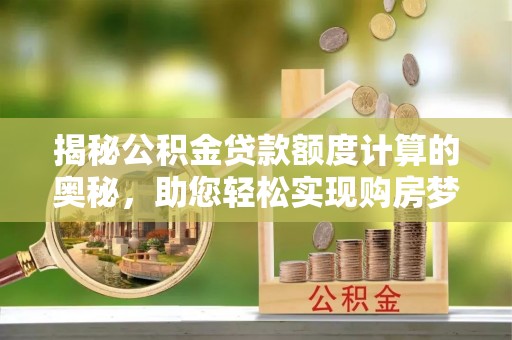 肇东揭秘公积金贷款额度计算的奥秘，助您轻松实现购房梦想