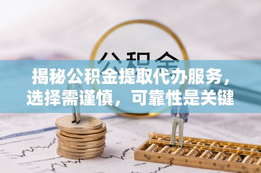肇东揭秘公积金提取代办服务，选择需谨慎，可靠性是关键