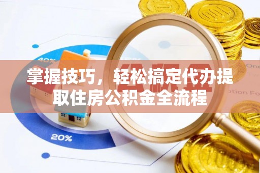 肇东掌握技巧，轻松搞定代办提取住房公积金全流程
